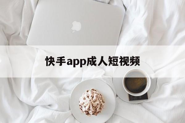 快手app成人短視頻(快手app成人短視頻怎么下載)