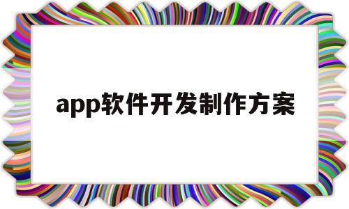 app軟件開(kāi)發(fā)制作方案(app軟件開(kāi)發(fā)制作方案怎么做)