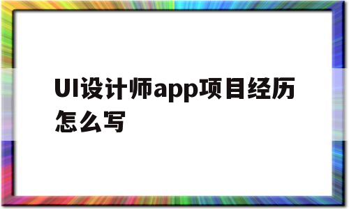 包含UI設(shè)計師app項目經(jīng)歷怎么寫的詞條